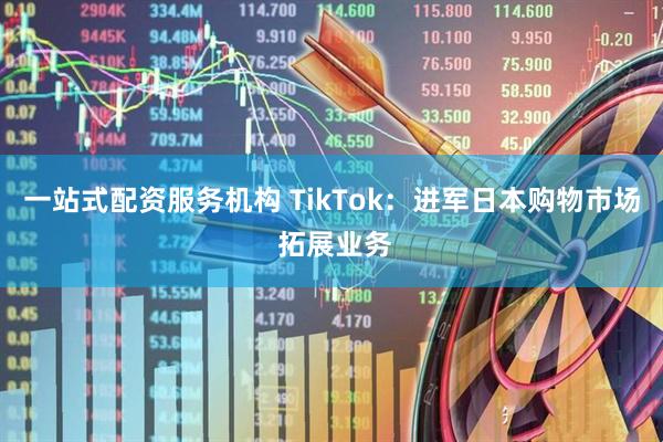 一站式配资服务机构 TikTok：进军日本购物市场 拓展业务