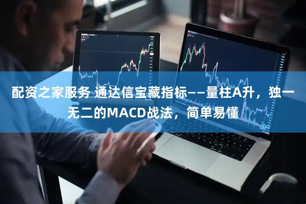 配资之家服务 通达信宝藏指标——量柱A升，独一无二的MACD战法，简单易懂