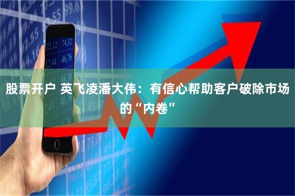 股票开户 英飞凌潘大伟：有信心帮助客户破除市场的“内卷”