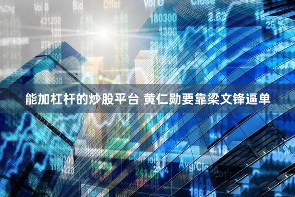 能加杠杆的炒股平台 黄仁勋要靠梁文锋逼单