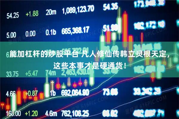 能加杠杆的炒股平台 凡人修仙传韩立灵根天定，这些本事才是硬通货！