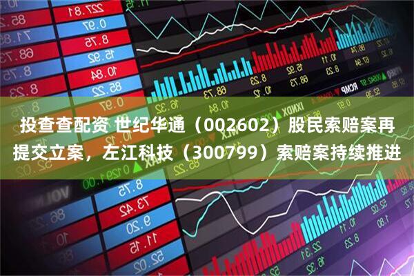 投查查配资 世纪华通（002602）股民索赔案再提交立案，左江科技（300799）索赔案持续推进