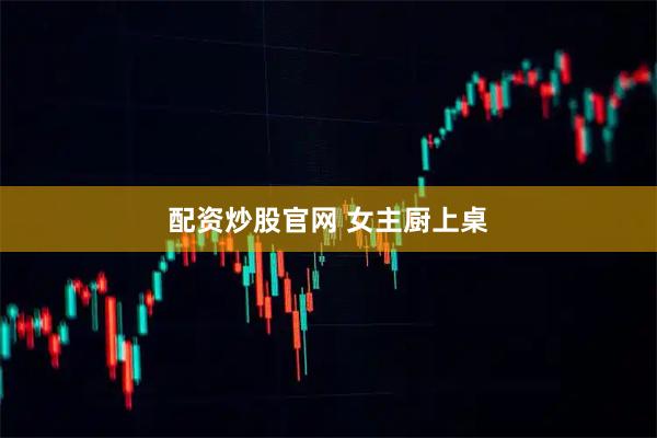 配资炒股官网 女主厨上桌