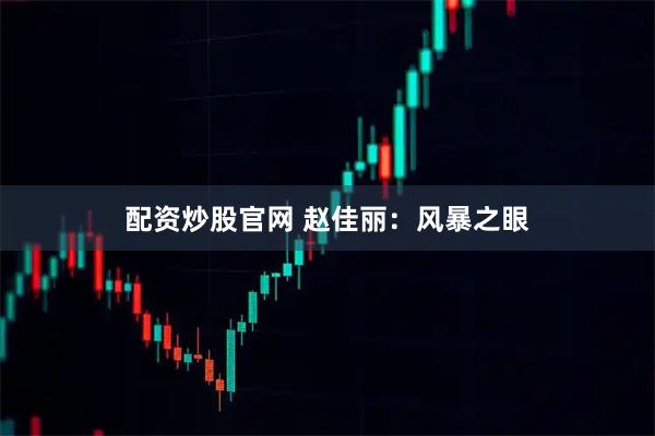 配资炒股官网 赵佳丽：风暴之眼