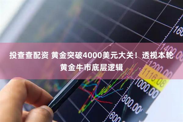 投查查配资 黄金突破4000美元大关！透视本轮黄金牛市底层逻辑