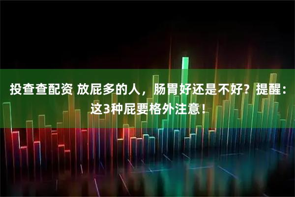 投查查配资 放屁多的人，肠胃好还是不好？提醒：这3种屁要格外注意！